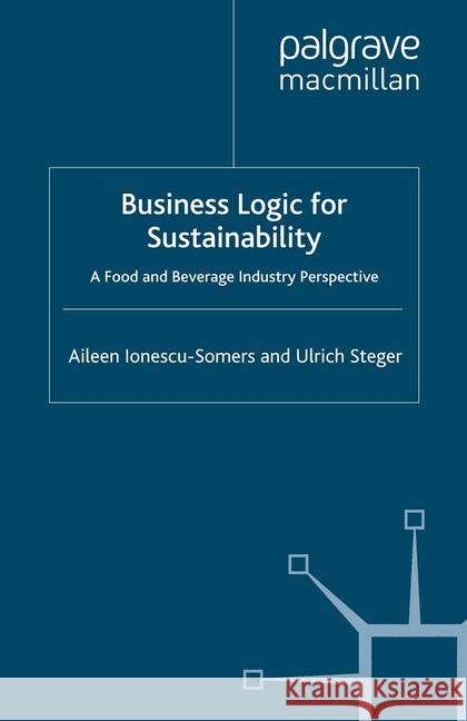 Business Logic for Sustainability: A Food and Beverage Industry Perspective Ionescu-Somers, Aileen 9781349362141 Palgrave Macmillan