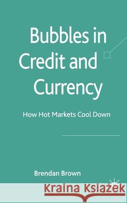 Bubbles in Credit and Currency: How Hot Markets Cool Down Brown, B. 9781349362165 Palgrave Macmillan