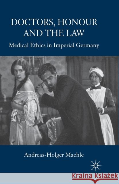 Doctors, Honour and the Law: Medical Ethics in Imperial Germany Maehle, A. 9781349363131 Palgrave MacMillan