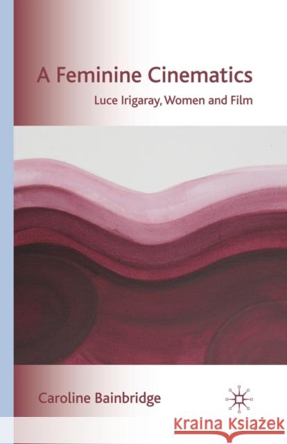 A Feminine Cinematics: Luce Irigaray, Women and Film Bainbridge, Caroline 9781349363216 Palgrave Macmillan