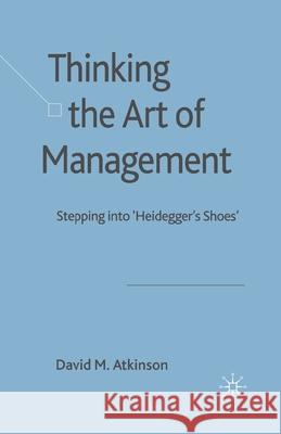 Thinking the Art of Management: Stepping Into 'Heidegger's Shoes' Atkinson, D. 9781349363520 Palgrave Macmillan