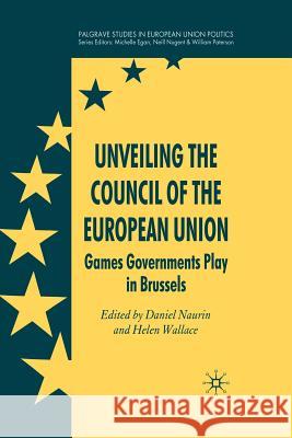 Unveiling the Council of the European Union: Games Governments Play in Brussels Naurin, D. 9781349363933 Palgrave Macmillan