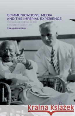 Communications, Media and the Imperial Experience: Britain and India in the Twentieth Century Kaul, Chandrika 9781349364343 Palgrave Macmillan