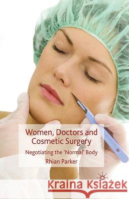 Women, Doctors and Cosmetic Surgery: Negotiating the 'Normal' Body Parker, R. 9781349365050 Palgrave MacMillan