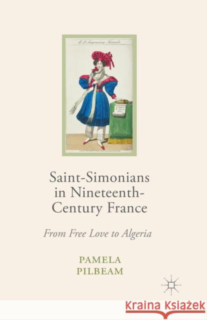 Saint-Simonians in Nineteenth-Century France: From Free Love to Algeria Pilbeam, Pamela M. 9781349365494 Palgrave Macmillan