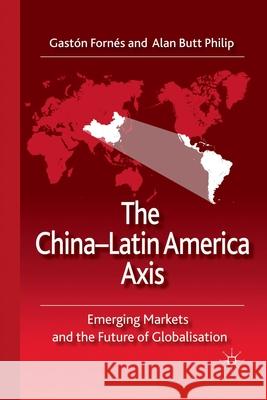 The China-Latin America Axis: Emerging Markets and the Future of Globalisation Fornés, G. 9781349365579 Palgrave Macmillan