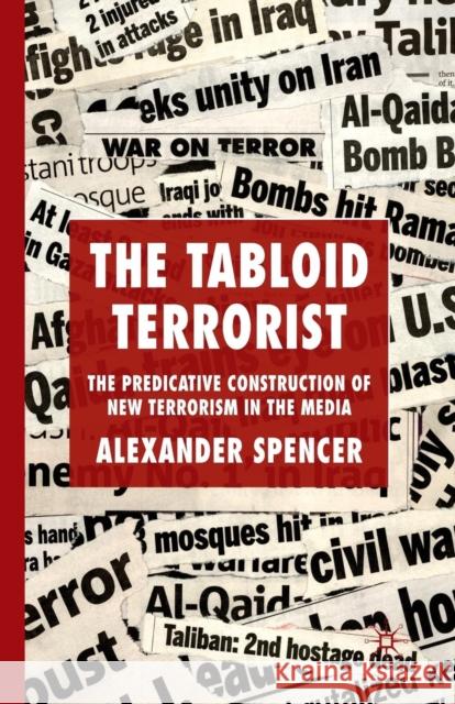 The Tabloid Terrorist: The Predicative Construction of New Terrorism in the Media Spencer, A. 9781349365692 Palgrave MacMillan