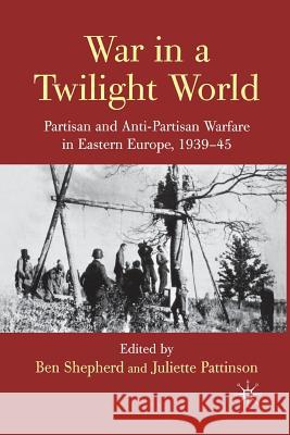 War in a Twilight World: Partisan and Anti-Partisan Warfare in Eastern Europe, 1939-45 Shepherd, B. 9781349365784 Palgrave Macmillan