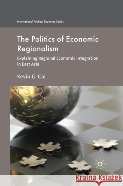 The Politics of Economic Regionalism: Explaining Regional Economic Integration in East Asia Cai, K. 9781349366439 Palgrave MacMillan