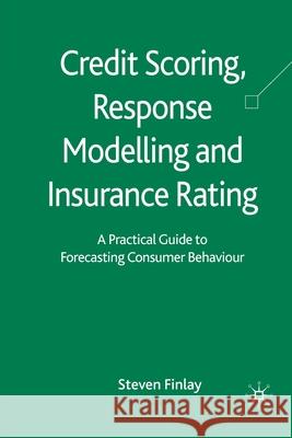 Credit Scoring, Response Modelling and Insurance Rating: A Practical Guide to Forecasting Consumer Behaviour Finlay, S. 9781349366897 Palgrave Macmillan