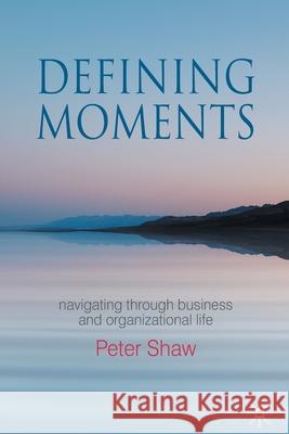 Defining Moments: Navigating Through Business and Organisational Life Shaw, P. 9781349366972 Palgrave Macmillan