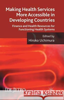 Making Health Services More Accessible in Developing Countries: Finance and Health Resources for Functioning Health Systems Uchimura, H. 9781349367535 Palgrave MacMillan