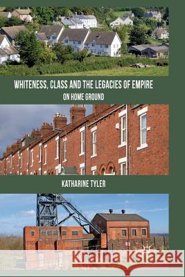 Whiteness, Class and the Legacies of Empire: On Home Ground Tyler, K. 9781349367719 Palgrave Macmillan