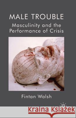 Male Trouble: Masculinity and the Performance of Crisis Walsh, F. 9781349368242 Palgrave MacMillan