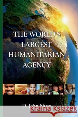 The World's Largest Humanitarian Agency: The Transformation of the UN World Food Programme and of Food Aid Shaw, D. 9781349368952 Palgrave Macmillan