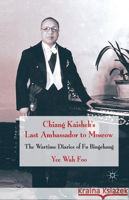 Chiang Kaishek's Last Ambassador to Moscow: The Wartime Diaries of Fu Bingchang Foo, Yee Wah 9781349369232 Palgrave Macmillan