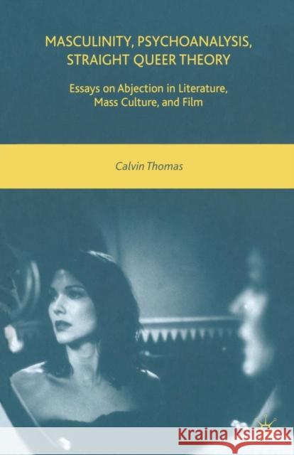 Masculinity, Psychoanalysis, Straight Queer Theory: Essays on Abjection in Literature, Mass Culture, and Film Thomas, C. 9781349369454 Palgrave MacMillan