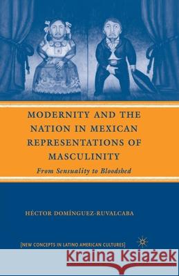 Modernity and the Nation in Mexican Representations of Masculinity: From Sensuality to Bloodshed Domínguez-Ruvalcaba, H. 9781349369980 Palgrave MacMillan