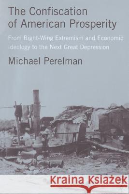 The Confiscation of American Prosperity: From Right-Wing Extremism and Economic Ideology to the Next Great Depression M. Perelman 9781349370016 Palgrave Macmillan