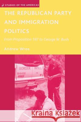 The Republican Party and Immigration Politics: From Proposition 187 to George W. Bush Wroe, A. 9781349370115 Palgrave MacMillan