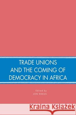 Trade Unions and the Coming of Democracy in Africa J. Kraus Jon Kraus 9781349370214 Palgrave MacMillan