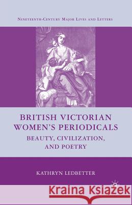 British Victorian Women's Periodicals: Beauty, Civilization, and Poetry Ledbetter, K. 9781349370641 Palgrave MacMillan