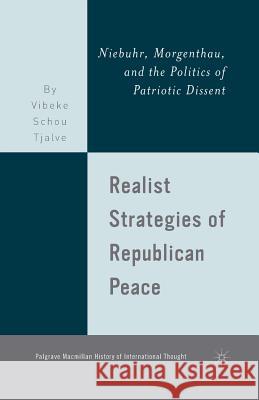 Realist Strategies of Republican Peace: Niebuhr, Morgenthau, and the Politics of Patriotic Dissent Tjalve, V. 9781349370856 Palgrave MacMillan