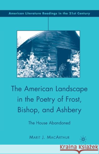 The American Landscape in the Poetry of Frost, Bishop, and Ashbery: The House Abandoned MacArthur, M. 9781349371501 Palgrave MacMillan