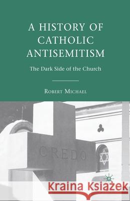 A History of Catholic Antisemitism: The Dark Side of the Church Robert Michael R. Michael 9781349371945 Palgrave MacMillan