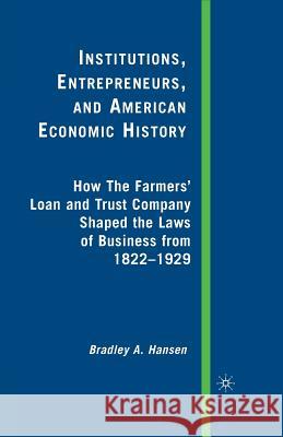 Institutions, Entrepreneurs, and American Economic History: How the Farmers' Loan and Trust Company Shaped the Laws of Business from 1822 to 1929 Hansen, B. 9781349371969 Palgrave MacMillan
