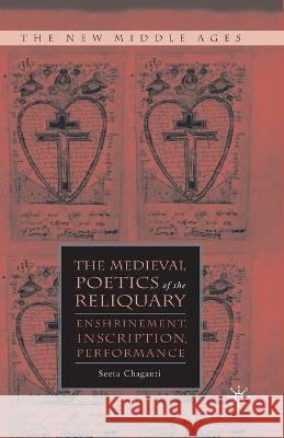 The Medieval Poetics of the Reliquary: Enshrinement, Inscription, Performance Seeta Chaganti S. Chaganti 9781349372454 Palgrave MacMillan