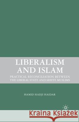 Liberalism and Islam: Practical Reconciliation Between the Liberal State and Shiite Muslims Haidar, H. 9781349372768