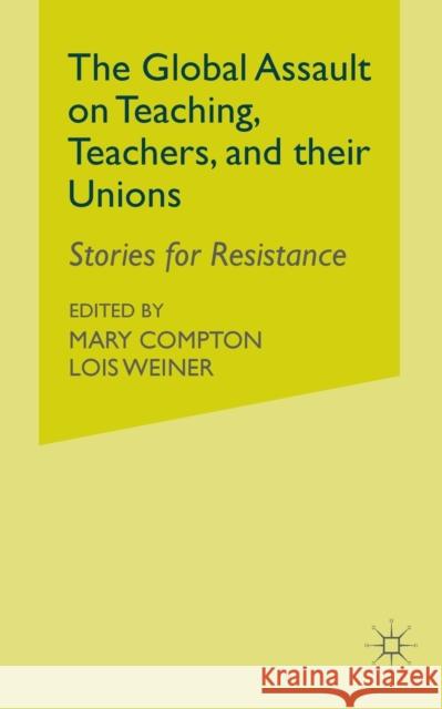 The Global Assault on Teaching, Teachers, and Their Unions: Stories for Resistance Weiner, L. 9781349373604