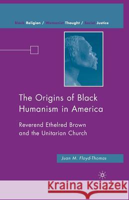 The Origins of Black Humanism in America: Reverend Ethelred Brown and the Unitarian Church Floyd-Thomas, J. 9781349374175 Palgrave MacMillan