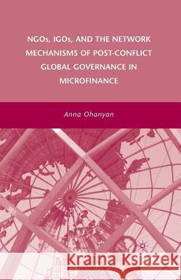 Ngos, Igos, and the Network Mechanisms of Post-Conflict Global Governance in Microfinance Ohanyan, A. 9781349374403 Palgrave MacMillan