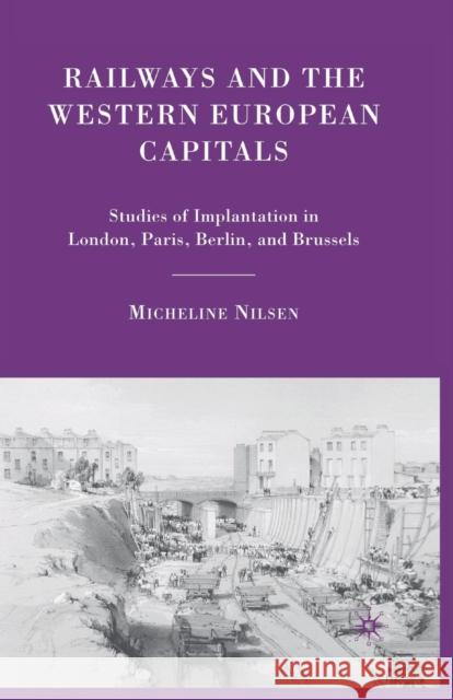 Railways and the Western European Capitals: Studies of Implantation in London, Paris, Berlin, and Brussels Nilsen, M. 9781349374465 Palgrave MacMillan
