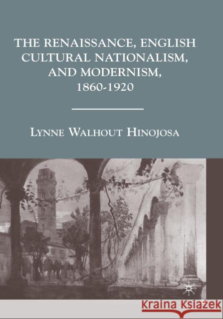 The Renaissance, English Cultural Nationalism, and Modernism, 1860-1920 L. Hinojosa 9781349375165