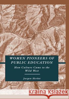 Women Pioneers of Public Education: How Culture Came to the Wild West Herbst, J. 9781349375226 Palgrave MacMillan
