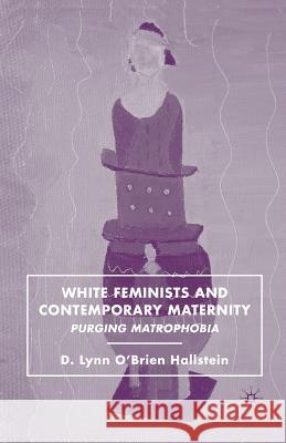 White Feminists and Contemporary Maternity: Purging Matrophobia Hallstein, D. 9781349375561 Palgrave MacMillan