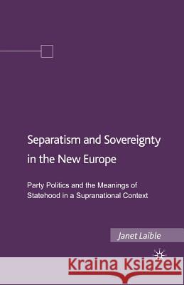 Separatism and Sovereignty in the New Europe: Party Politics and the Meanings of Statehood in a Supranational Context Laible, Janet 9781349375721