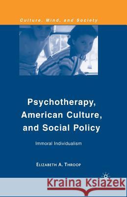 Psychotherapy, American Culture, and Social Policy: Immoral Individualism Throop, E. 9781349375974 Palgrave MacMillan