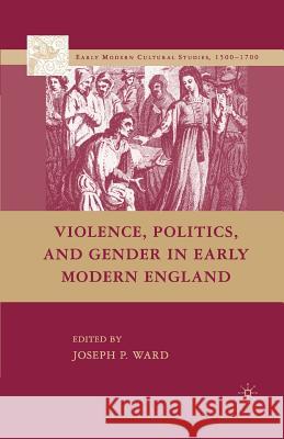 Violence, Politics, and Gender in Early Modern England Joseph Patrick Ward J. Ward 9781349376230