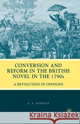 Conversion and Reform in the British Novel in the 1790s: A Revolution of Opinions A. A. Markley 9781349377091 Palgrave MacMillan