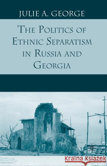 The Politics of Ethnic Separatism in Russia and Georgia J. George 9781349378258 Palgrave MacMillan