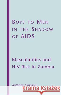Boys to Men in the Shadow of AIDS: Masculinities and HIV Risk in Zambia Simpson, A. 9781349378357 Palgrave MacMillan