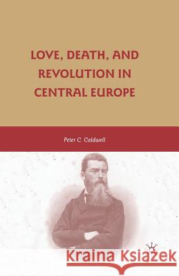 Love, Death, and Revolution in Central Europe: Ludwig Feuerbach, Moses Hess, Louise Dittmar, Richard Wagner Caldwell, Peter C. 9781349378678