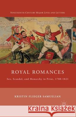 Royal Romances: Sex, Scandal, and Monarchy in Print, 1780-1821 Kristin Flieger Samuelian K. Samuelian 9781349379842 Palgrave MacMillan