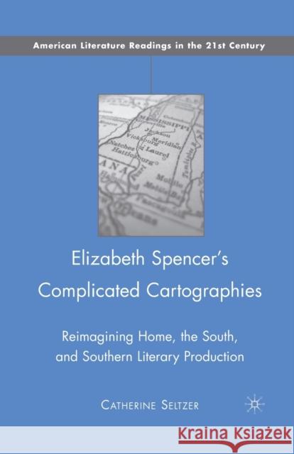 Elizabeth Spencer's Complicated Cartographies: Reimagining Home, the South, and Southern Literary Production Seltzer, C. 9781349380572 Palgrave MacMillan