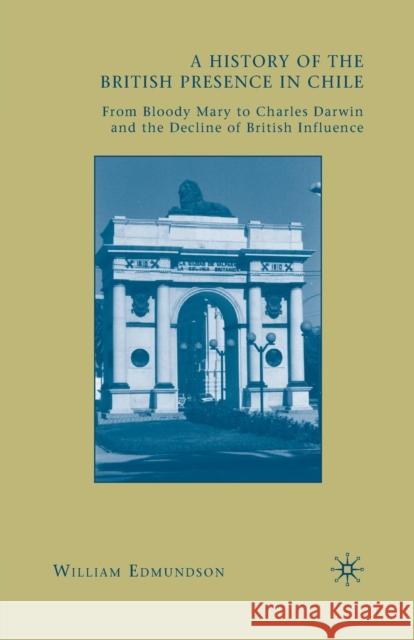 A History of the British Presence in Chile: From Bloody Mary to Charles Darwin and the Decline of British Influence Edmundson, W. 9781349381098 Palgrave MacMillan
