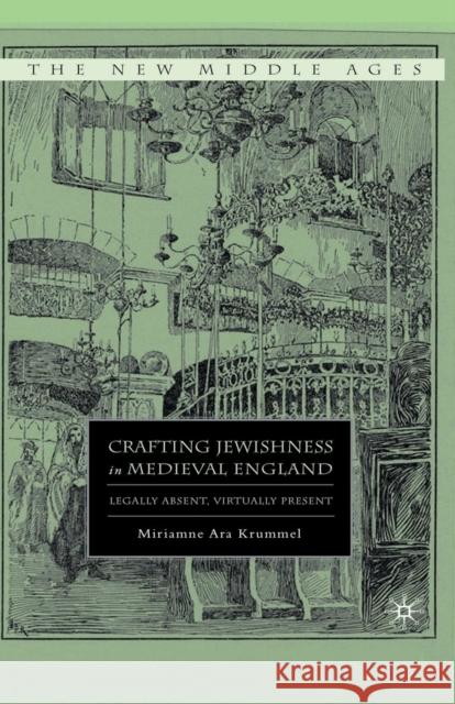 Crafting Jewishness in Medieval England: Legally Absent, Virtually Present Krummel, M. 9781349381326 Palgrave MacMillan